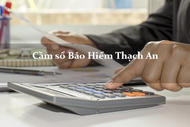 Cầm sổ Bảo Hiểm Thạch An Cao Bằng giá cao Cầm sổ Bảo Hiểm Thạch An Cao Bằng giá cao