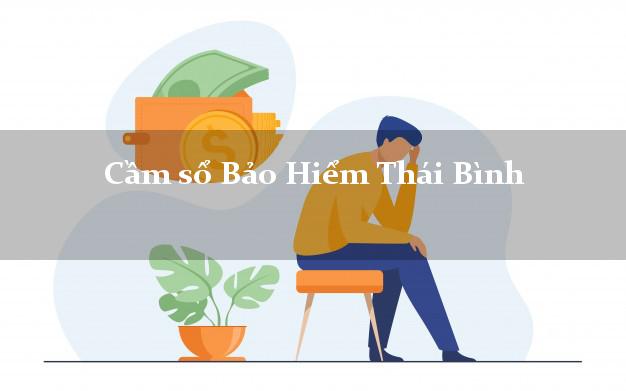 Cầm sổ Bảo Hiểm Thái Bình giá cao Cầm sổ Bảo Hiểm Thái Bình giá cao