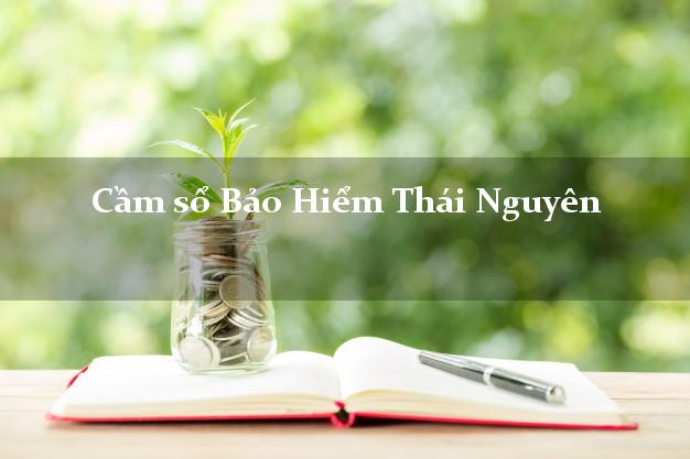 Cầm sổ Bảo Hiểm Thái Nguyên giá cao
