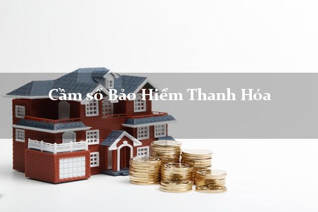 Cầm sổ Bảo Hiểm Thanh Hóa giá cao Cầm sổ Bảo Hiểm Thanh Hóa giá cao
