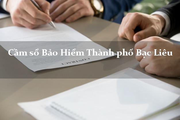 Cầm sổ Bảo Hiểm Thành phố Bạc Liêu giá cao Cầm sổ Bảo Hiểm Thành phố Bạc Liêu giá cao