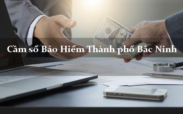 Cầm sổ Bảo Hiểm Thành phố Bắc Ninh giá cao Cầm sổ Bảo Hiểm Thành phố Bắc Ninh giá cao