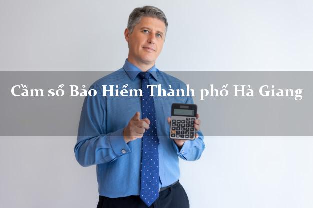 Cầm sổ Bảo Hiểm Thành phố Hà Giang giá cao Cầm sổ Bảo Hiểm Thành phố Hà Giang giá cao