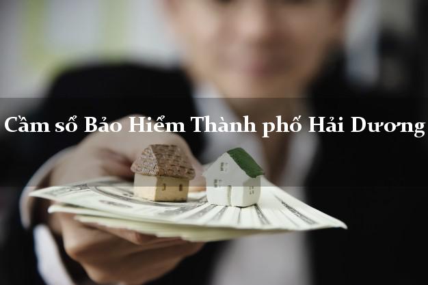 Cầm sổ Bảo Hiểm Thành phố Hải Dương giá cao Cầm sổ Bảo Hiểm Thành phố Hải Dương giá cao