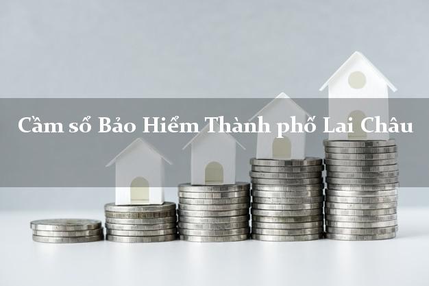 Cầm sổ Bảo Hiểm Thành phố Lai Châu giá cao Cầm sổ Bảo Hiểm Thành phố Lai Châu giá cao