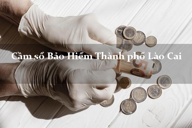 Cầm sổ Bảo Hiểm Thành phố Lào Cai giá cao Cầm sổ Bảo Hiểm Thành phố Lào Cai giá cao