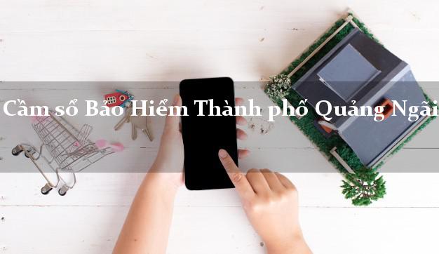 Cầm sổ Bảo Hiểm Thành phố Quảng Ngãi giá cao Cầm sổ Bảo Hiểm Thành phố Quảng Ngãi giá cao