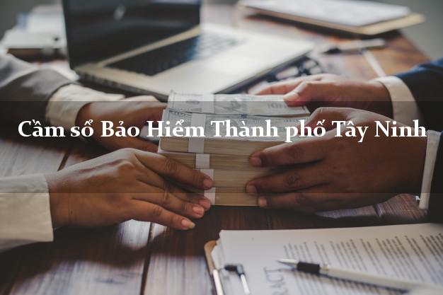 Cầm sổ Bảo Hiểm Thành phố Tây Ninh giá cao Cầm sổ Bảo Hiểm Thành phố Tây Ninh giá cao