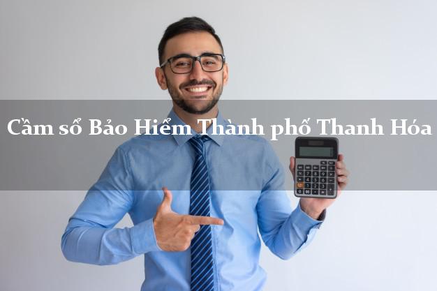 Cầm sổ Bảo Hiểm Thành phố Thanh Hóa giá cao Cầm sổ Bảo Hiểm Thành phố Thanh Hóa giá cao