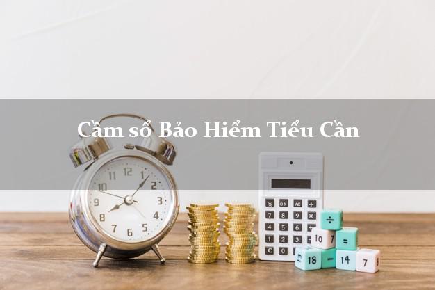 Cầm sổ Bảo Hiểm Tiểu Cần Trà Vinh giá cao