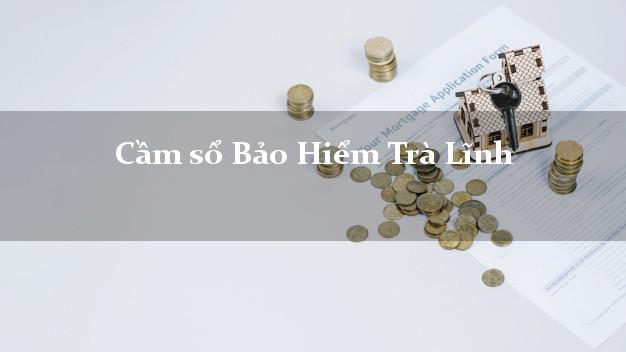 Cầm sổ Bảo Hiểm Trà Lĩnh Cao Bằng giá cao Cầm sổ Bảo Hiểm Trà Lĩnh Cao Bằng giá cao