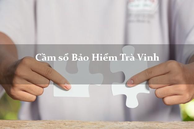 Cầm sổ Bảo Hiểm Trà Vinh giá cao Cầm sổ Bảo Hiểm Trà Vinh giá cao