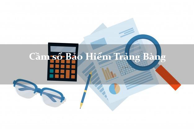 Cầm sổ Bảo Hiểm Trảng Bàng Tây Ninh giá cao Cầm sổ Bảo Hiểm Trảng Bàng Tây Ninh giá cao