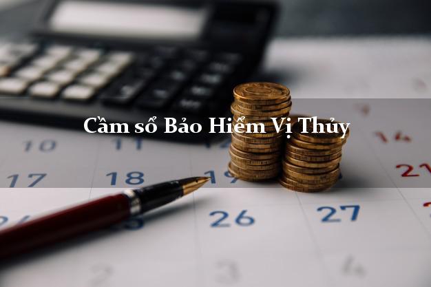 Cầm sổ Bảo Hiểm Vị Thủy Hậu Giang giá cao Cầm sổ Bảo Hiểm Vị Thủy Hậu Giang giá cao