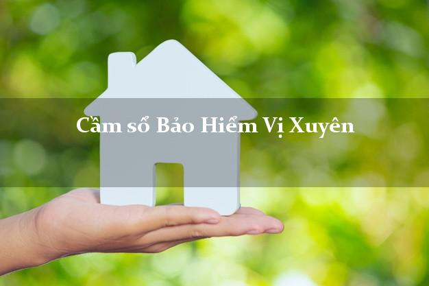 Cầm sổ Bảo Hiểm Vị Xuyên Hà Giang giá cao Cầm sổ Bảo Hiểm Vị Xuyên Hà Giang giá cao