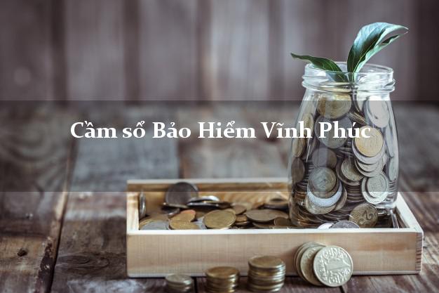 Cầm sổ Bảo Hiểm Vĩnh Phúc giá cao